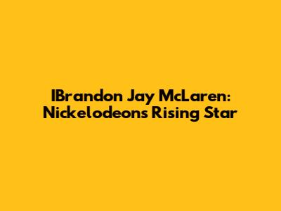 IBrandon Jay McLaren: Nickelodeon's Rising Star