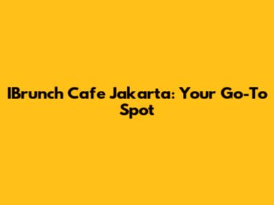 IBrunch Cafe Jakarta: Your Go-To Spot