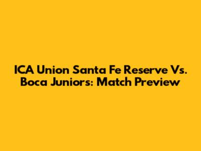 ICA Union Santa Fe Reserve Vs. Boca Juniors: Match Preview
