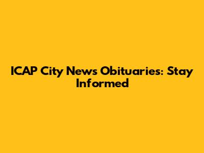 ICAP City News Obituaries: Stay Informed