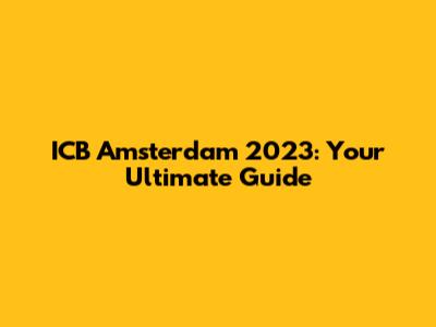 ICB Amsterdam 2023: Your Ultimate Guide