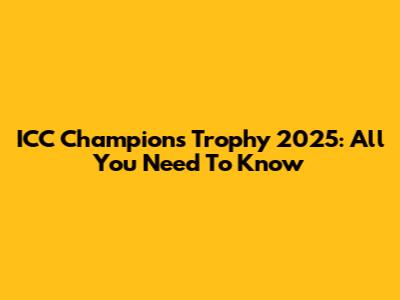 ICC Champions Trophy 2025: All You Need To Know