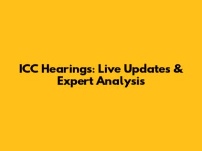 ICC Hearings: Live Updates & Expert Analysis