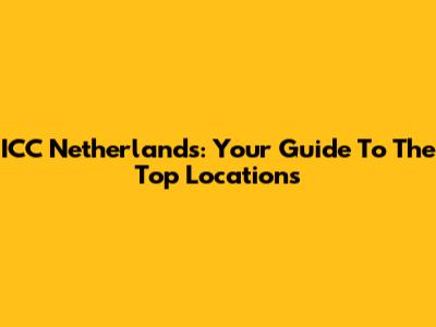 ICC Netherlands: Your Guide To The Top Locations