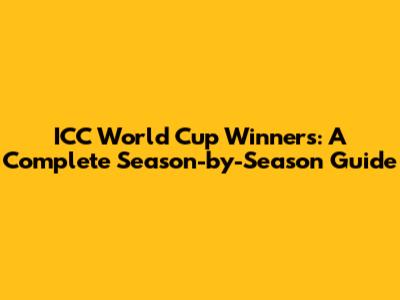 ICC World Cup Winners: A Complete Season-by-Season Guide