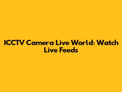 ICCTV Camera Live World: Watch Live Feeds