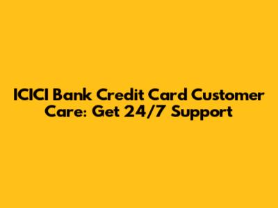 ICICI Bank Credit Card Customer Care: Get 24/7 Support