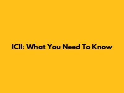 ICII: What You Need To Know