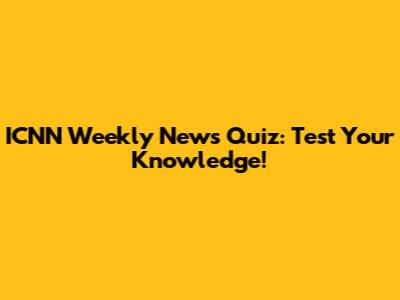 ICNN Weekly News Quiz: Test Your Knowledge!