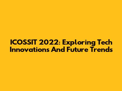 ICOSSIT 2022: Exploring Tech Innovations And Future Trends