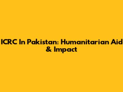 ICRC In Pakistan: Humanitarian Aid & Impact