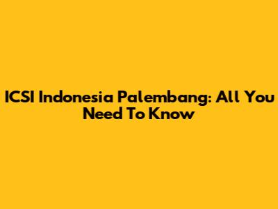 ICSI Indonesia Palembang: All You Need To Know