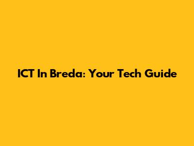 ICT In Breda: Your Tech Guide