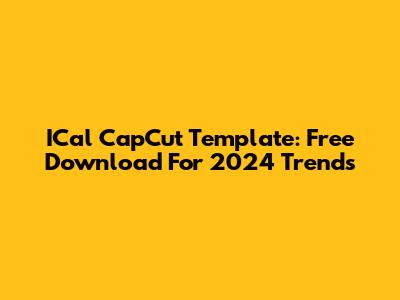 ICal CapCut Template: Free Download For 2024 Trends