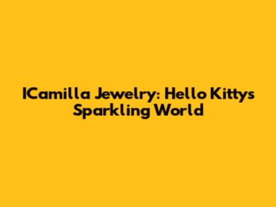 ICamilla Jewelry: Hello Kitty's Sparkling World