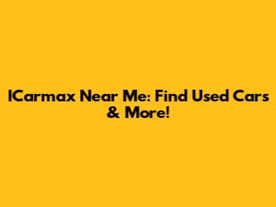 ICarmax Near Me: Find Used Cars & More!