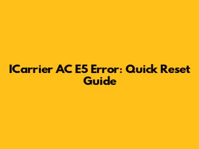 ICarrier AC E5 Error: Quick Reset Guide