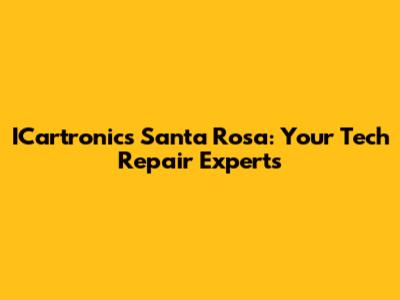 ICartronics Santa Rosa: Your Tech Repair Experts