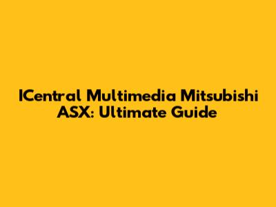 ICentral Multimedia Mitsubishi ASX: Ultimate Guide