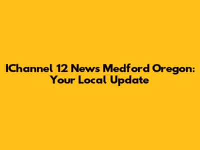 IChannel 12 News Medford Oregon: Your Local Update