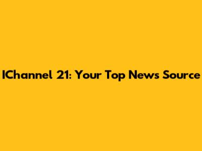 IChannel 21: Your Top News Source