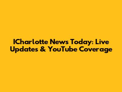 ICharlotte News Today: Live Updates & YouTube Coverage