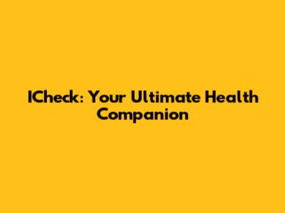 ICheck: Your Ultimate Health Companion
