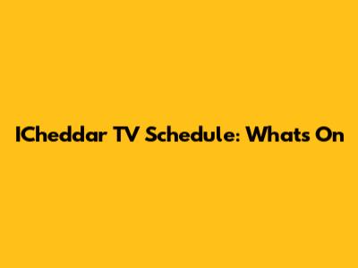 ICheddar TV Schedule: What's On