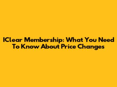 IClear Membership: What You Need To Know About Price Changes