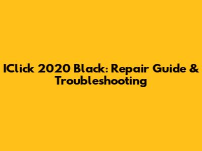 IClick 2020 Black: Repair Guide & Troubleshooting