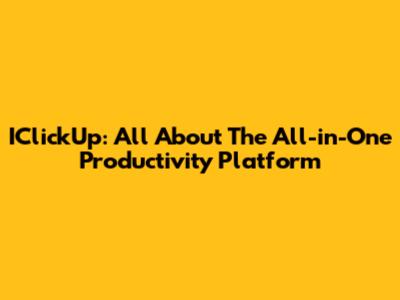 IClickUp: All About The All-in-One Productivity Platform