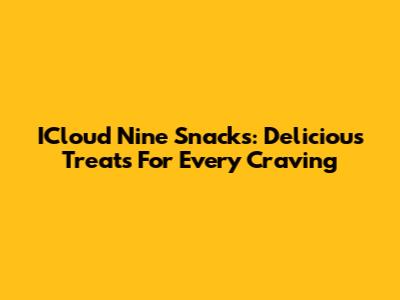ICloud Nine Snacks: Delicious Treats For Every Craving