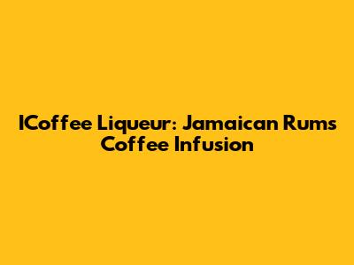 ICoffee Liqueur: Jamaican Rum's Coffee Infusion