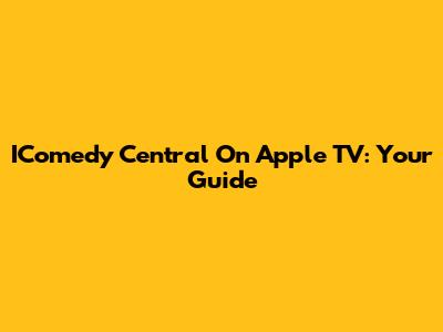 IComedy Central On Apple TV: Your Guide