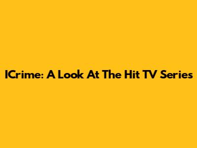 ICrime: A Look At The Hit TV Series