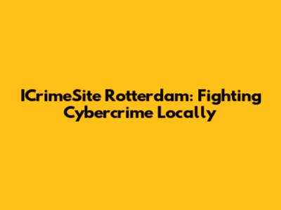 ICrimeSite Rotterdam: Fighting Cybercrime Locally