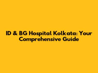 ID & BG Hospital Kolkata: Your Comprehensive Guide
