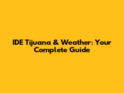 IDE Tijuana & Weather: Your Complete Guide