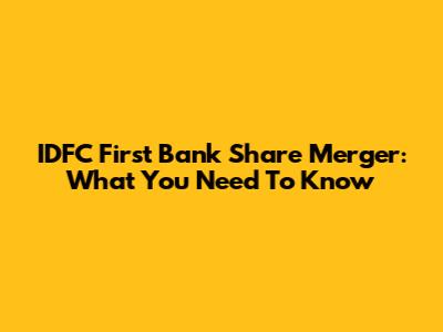 IDFC First Bank Share Merger: What You Need To Know