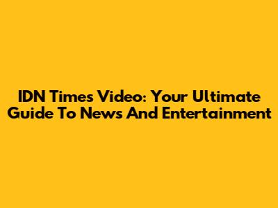 IDN Times Video: Your Ultimate Guide To News And Entertainment