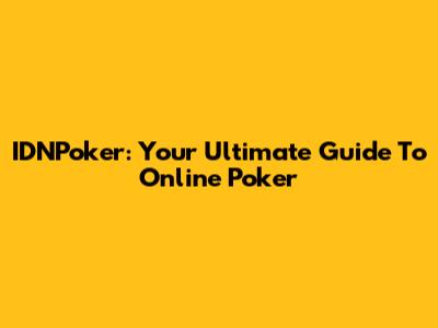 IDNPoker: Your Ultimate Guide To Online Poker