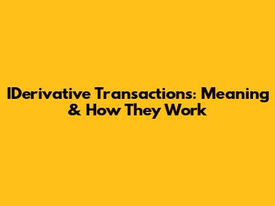 IDerivative Transactions: Meaning & How They Work
