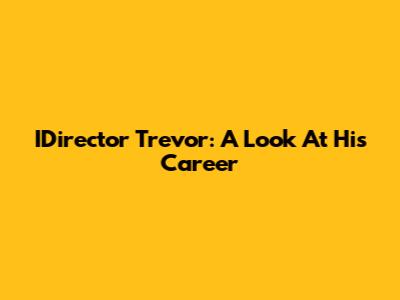 IDirector Trevor: A Look At His Career