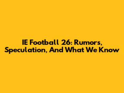 IE Football 26: Rumors, Speculation, And What We Know