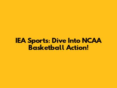 IEA Sports: Dive Into NCAA Basketball Action!
