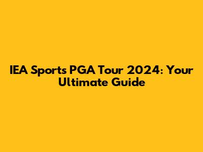 IEA Sports PGA Tour 2024: Your Ultimate Guide