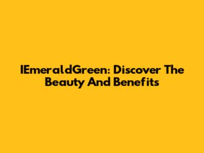 IEmeraldGreen: Discover The Beauty And Benefits