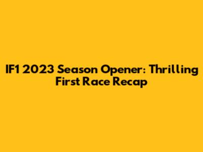 IF1 2023 Season Opener: Thrilling First Race Recap