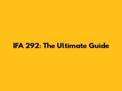 IFA 292: The Ultimate Guide