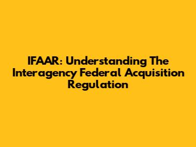 IFAAR: Understanding The Interagency Federal Acquisition Regulation